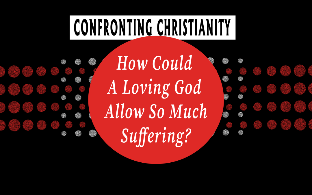 How Could A Loving God Allow So Much Suffering?